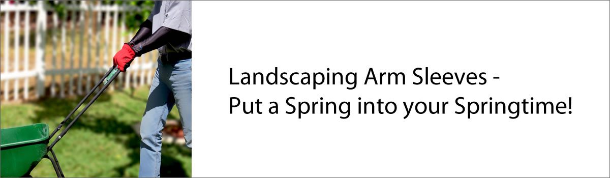 Landscaping Arm Sleeves – Put a Spring into your Springtime!